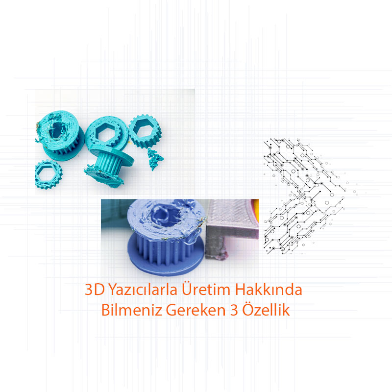 3D Yazıcılarla Üretim Hakkında Bilmeniz Gereken 3 Özellik