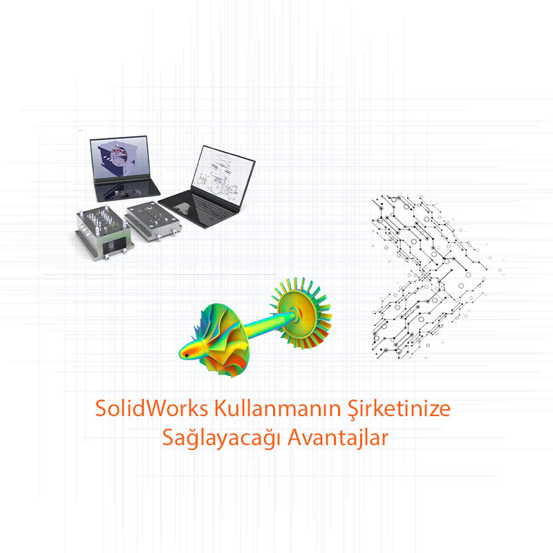 SolidWorks Kullanmanın Şirketinize Sağlayacağı Avantajlar