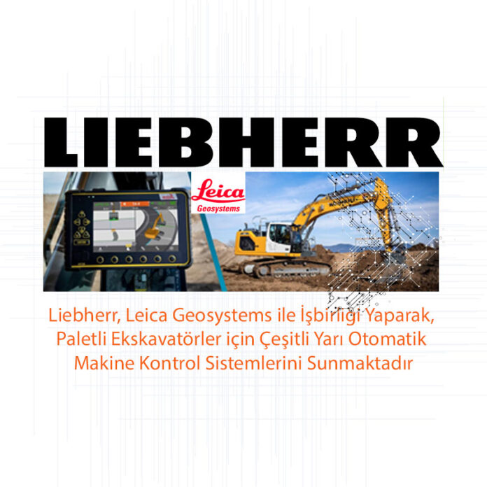 Liebherr, Leica Geosystems ile İşbirliği Yaparak, Paletli Ekskavatörler için Çeşitli Yarı Otomatik Makine Kontrol Sistemlerini Sunmaktadır