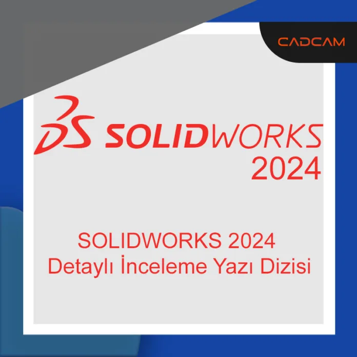 SOLIDWORKS 2024 Detaylı İnceleme Yazı Dizisi