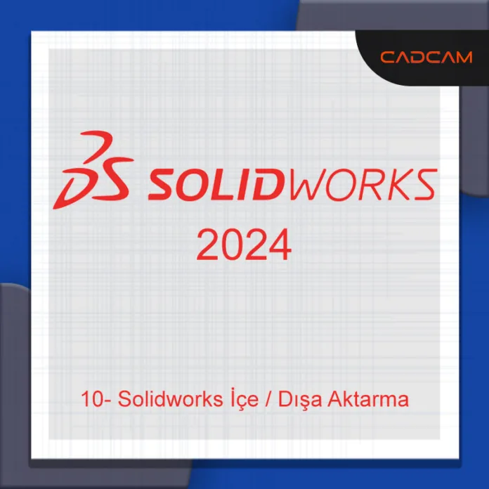 10- Solidworks İçe / Dışa Aktarma