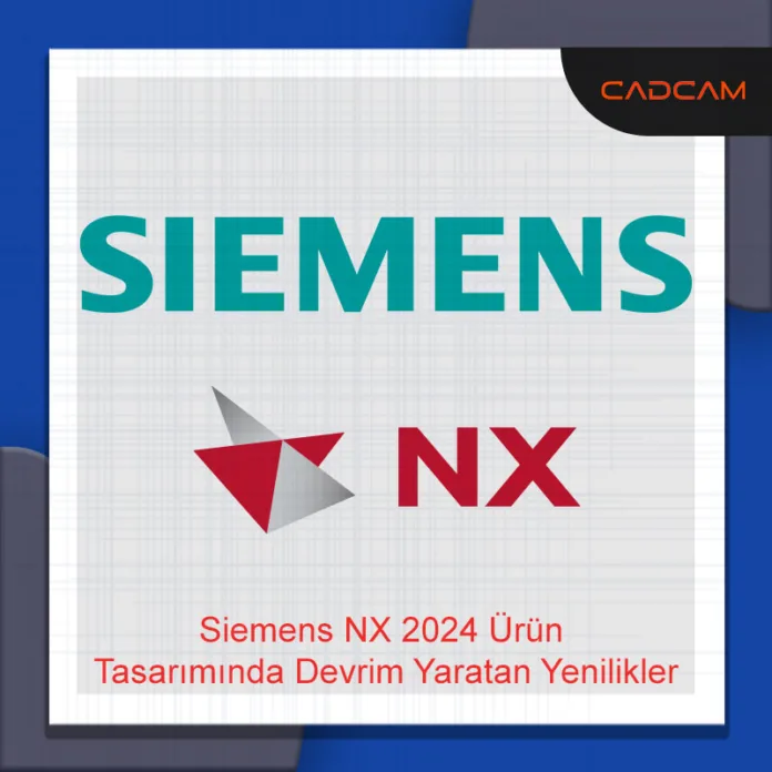 Siemens NX 2024 Ürün Tasarımında Devrim Yaratan Yenilikler